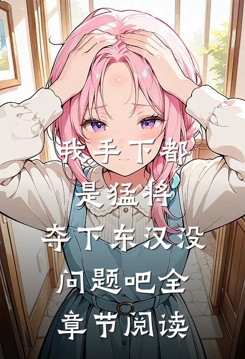 我手下都是猛将，夺下东汉没问题吧全章节阅读