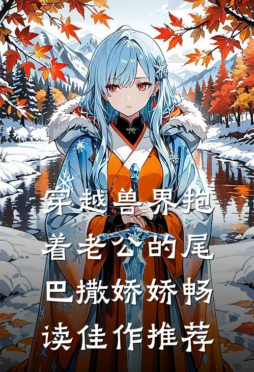 穿越兽界抱着老公的尾巴撒娇娇畅读佳作推荐