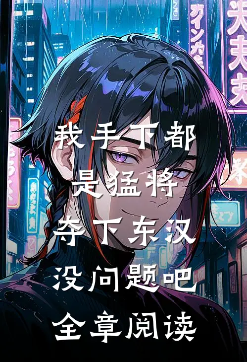 我手下都是猛将，夺下东汉没问题吧全章阅读