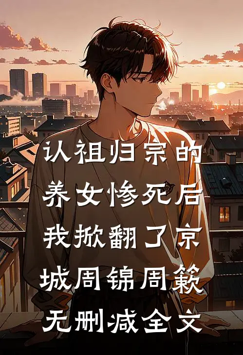 认祖归宗的养女惨死后，我掀翻了京城周锦周簌无删减全文