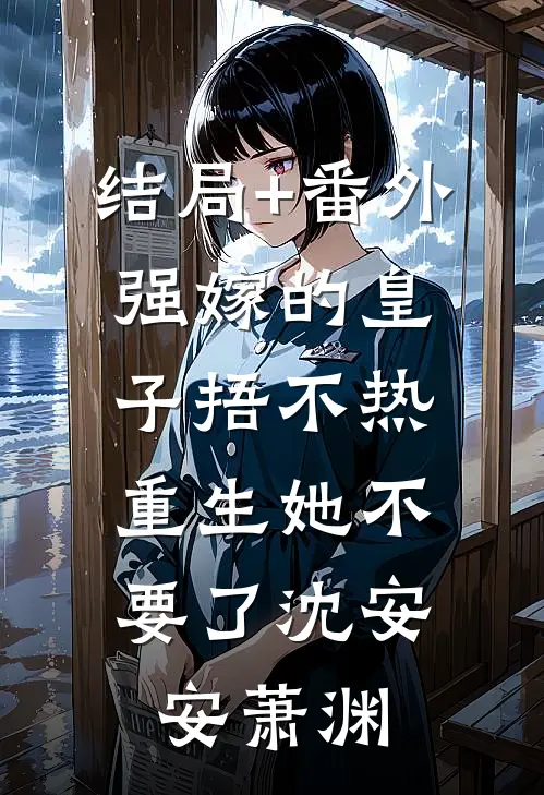 结局+番外强嫁的皇子捂不热，重生她不要了沈安安萧渊
