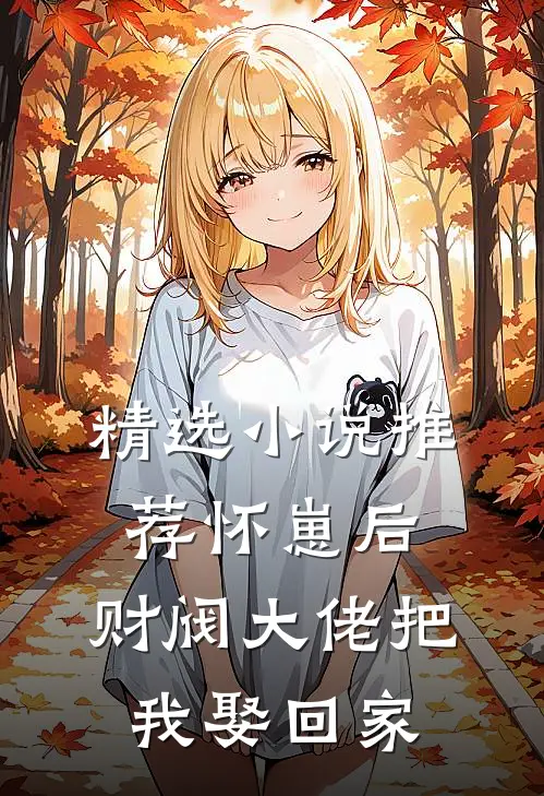 精选小说推荐怀崽后，财阀大佬把我娶回家