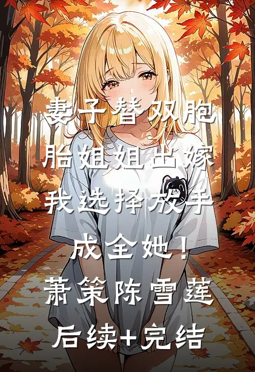 妻子替双胞胎姐姐出嫁，我选择放手成全她！萧策陈雪莲后续+完结