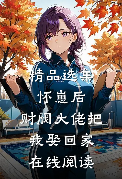 精品选集怀崽后,财阀大佬把我娶回家在线阅读