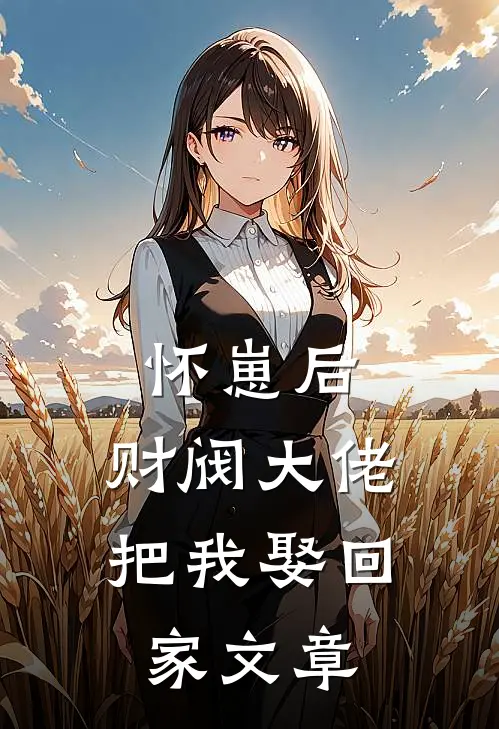 怀崽后，财阀大佬把我娶回家文章