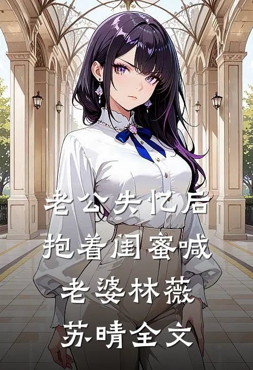 老公失忆后抱着闺蜜喊老婆林薇苏晴全文