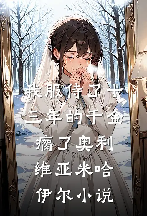 我服侍了十三年的千金瘸了奥利维亚米哈伊尔小说