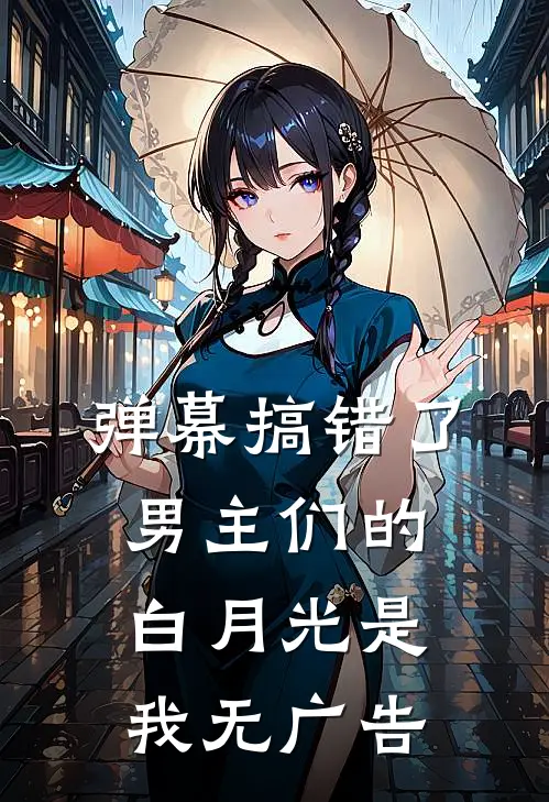 弹幕搞错了，男主们的白月光是我无广告
