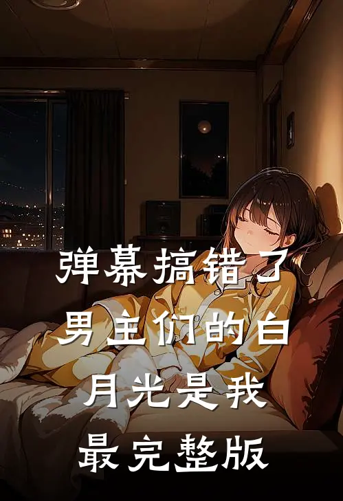 弹幕搞错了，男主们的白月光是我最完整版