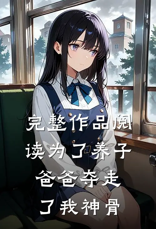 完整作品阅读为了养子，爸爸夺走了我神骨