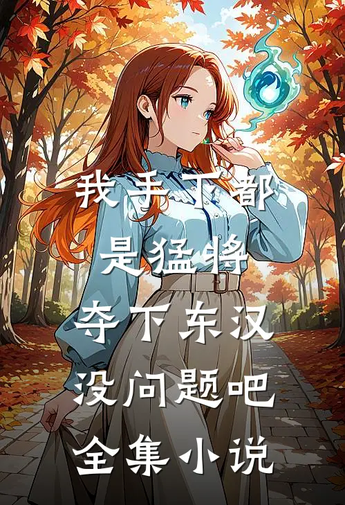 我手下都是猛将，夺下东汉没问题吧全集小说