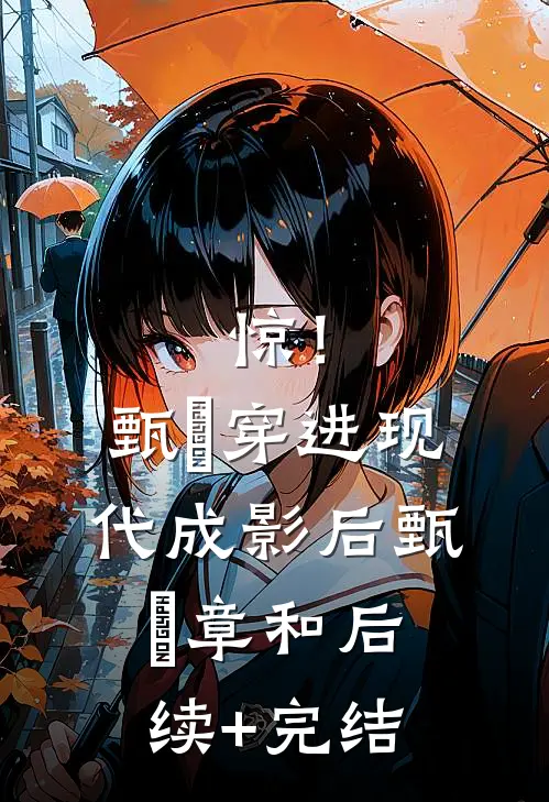 惊！甄嬛穿进现代成影后甄嬛章和后续+完结