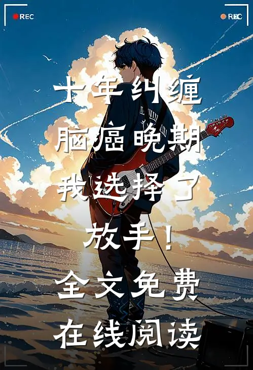 十年纠缠：脑癌晚期，我选择了放手！全文免费在线阅读