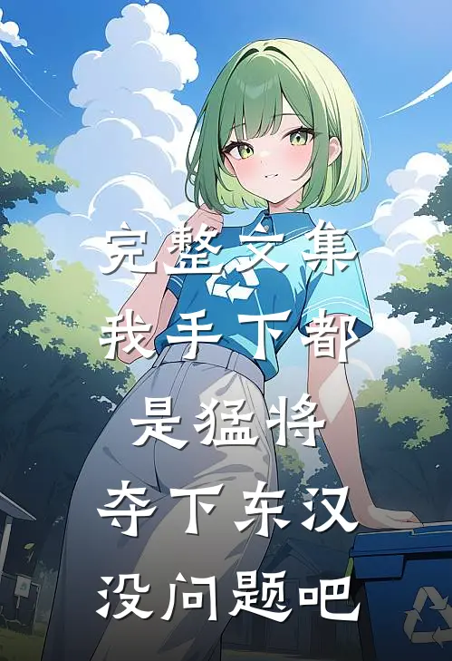 完整文集我手下都是猛将，夺下东汉没问题吧