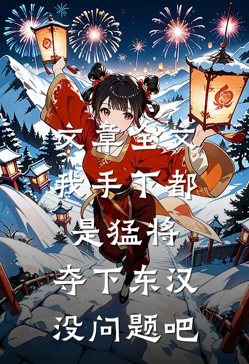 文章全文我手下都是猛将，夺下东汉没问题吧
