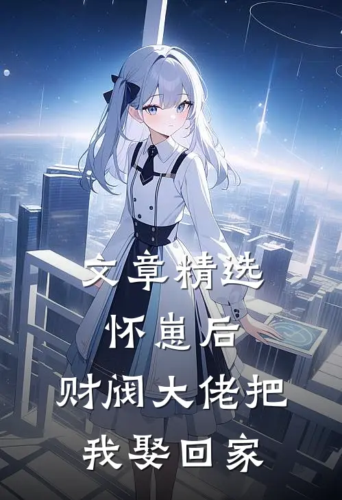 文章精选怀崽后，财阀大佬把我娶回家