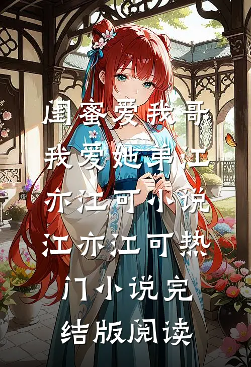 闺蜜爱我哥，我爱她弟江亦江可小说江亦江可热门小说完结版阅读