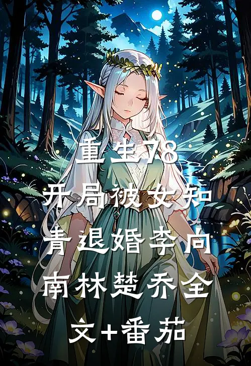 重生78，开局被女知青退婚李向南林楚乔全文+番茄