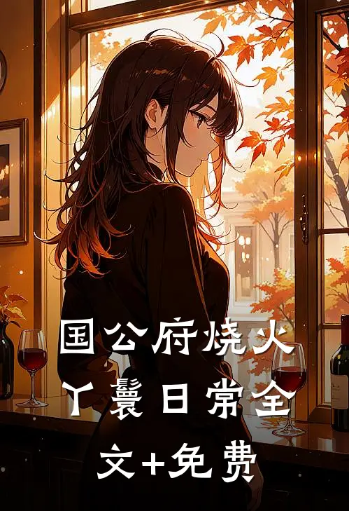 国公府烧火丫鬟日常全文+免费