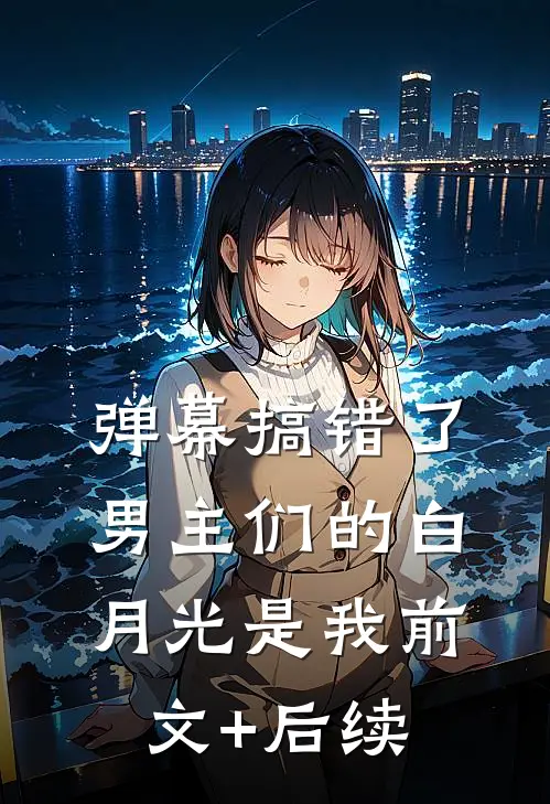 弹幕搞错了，男主们的白月光是我前文+后续