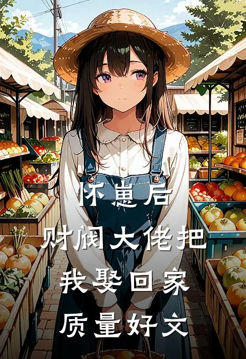 怀崽后，财阀大佬把我娶回家质量好文