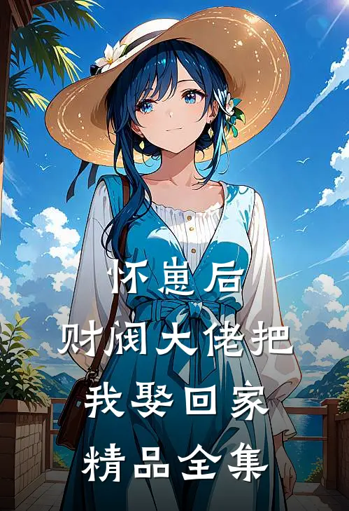 怀崽后，财阀大佬把我娶回家精品全集