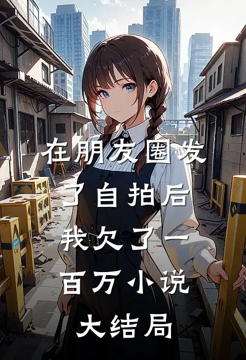 在朋友圈发了自拍后，我欠了一百万小说大结局
