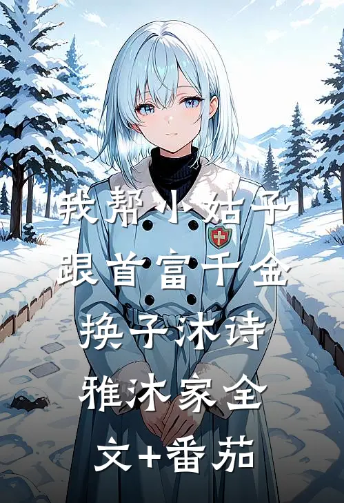 我帮小姑子跟首富千金换子沐诗雅沐家全文+番茄