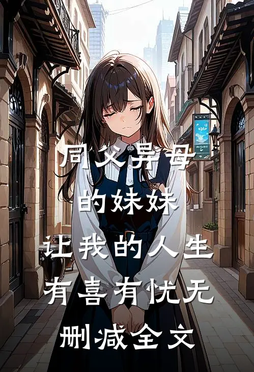 同父异母的妹妹，让我的人生有喜有忧无删减全文