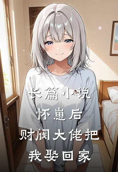 长篇小说怀崽后，财阀大佬把我娶回家