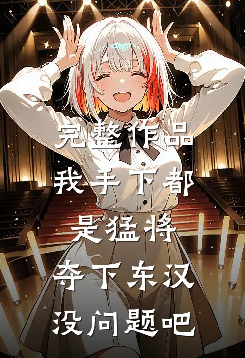完整作品我手下都是猛将，夺下东汉没问题吧