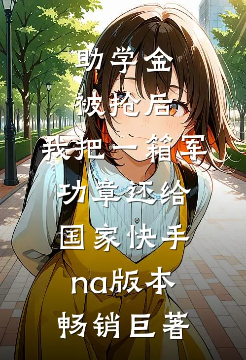助学金被抢后，我把一箱军功章还给国家快手na版本畅销巨著