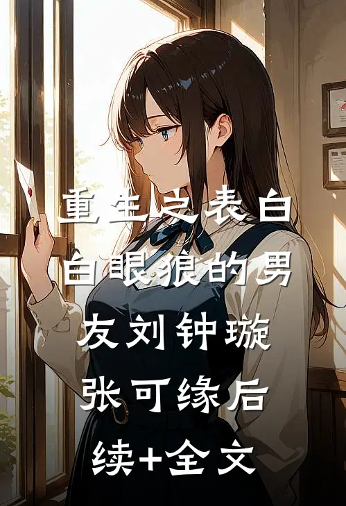 重生之表白白眼狼的男友刘钟璇张可缘后续+全文