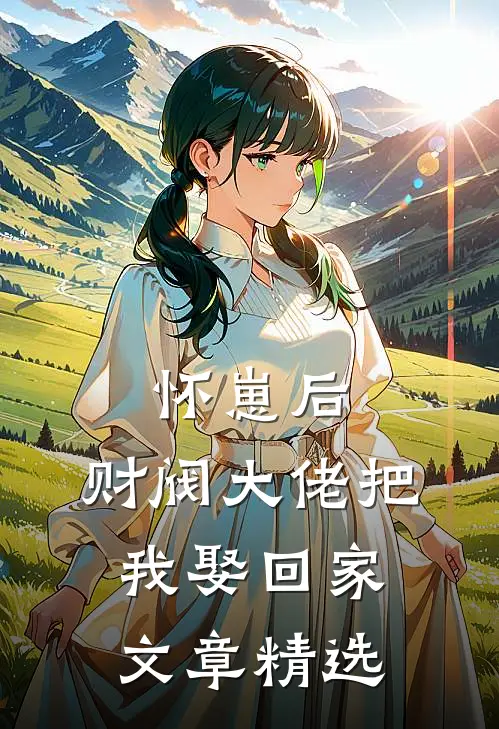 怀崽后，财阀大佬把我娶回家文章精选