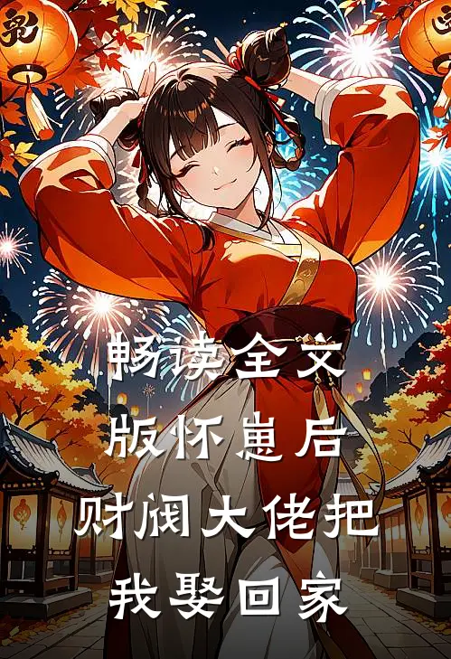 畅读全文版怀崽后，财阀大佬把我娶回家