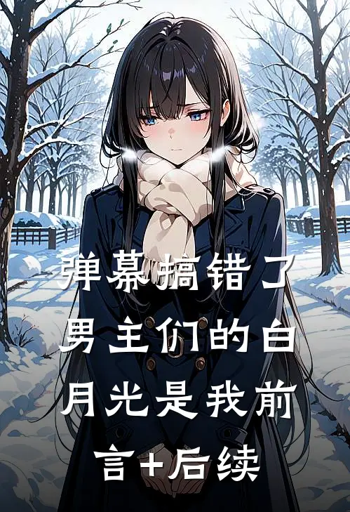 弹幕搞错了，男主们的白月光是我前言+后续