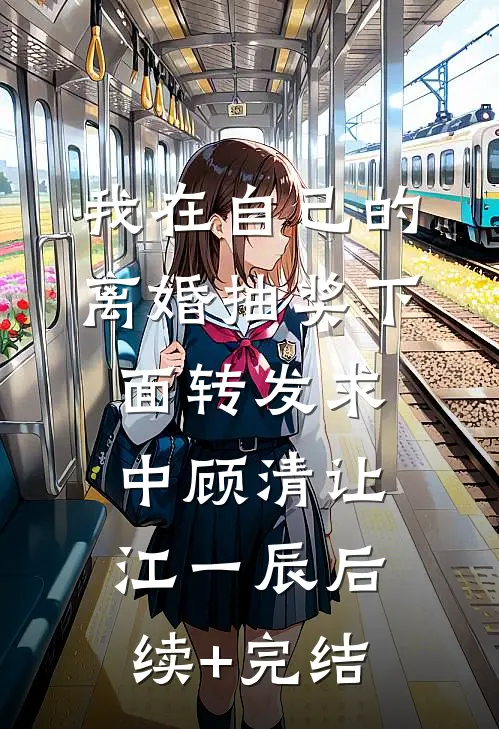 我在自己的离婚抽奖下面转发求中顾清让江一辰后续+完结