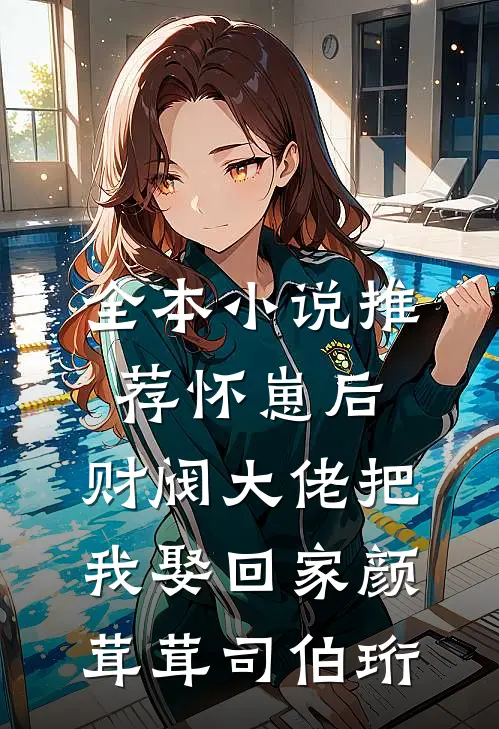 全本小说推荐怀崽后,财阀大佬把我娶回家颜茸茸司伯珩