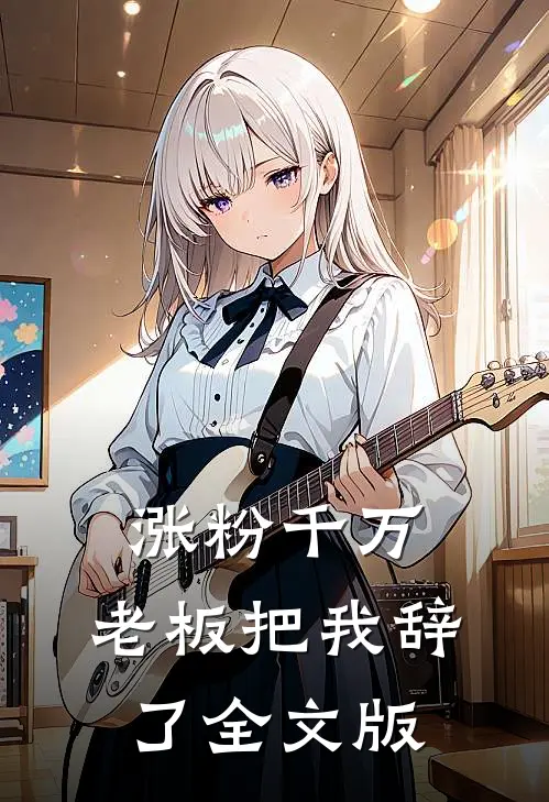 涨粉千万，老板把我辞了全文版