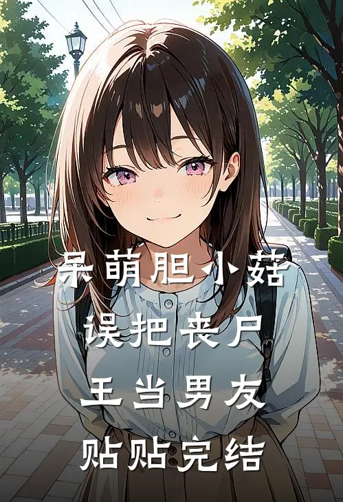 呆萌胆小菇，误把丧尸王当男友贴贴完结