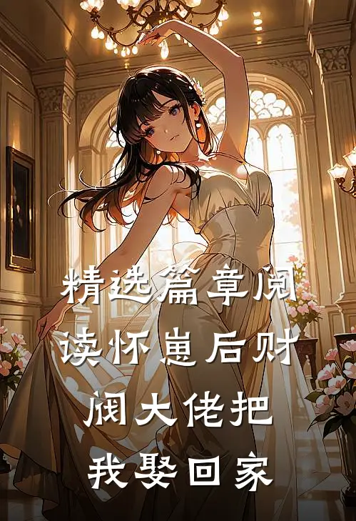 精选篇章阅读怀崽后财阀大佬把我娶回家