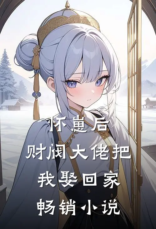 怀崽后，财阀大佬把我娶回家畅销小说