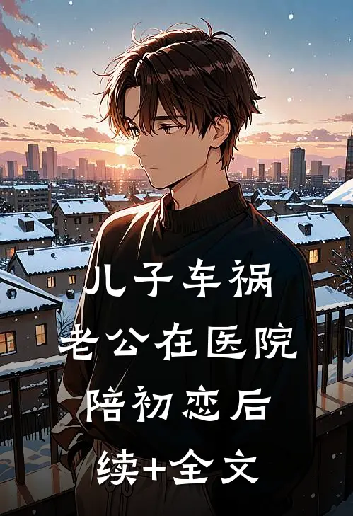 儿子车祸，老公在医院陪初恋后续+全文