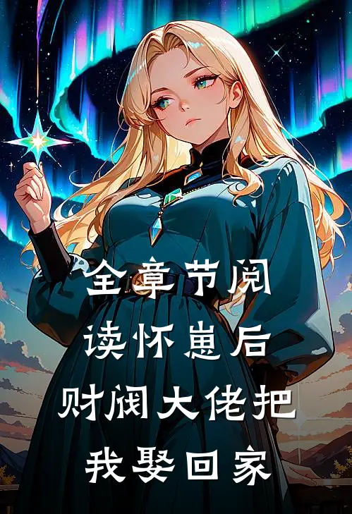 全章节阅读怀崽后，财阀大佬把我娶回家