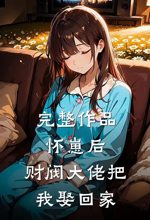 完整作品怀崽后，财阀大佬把我娶回家