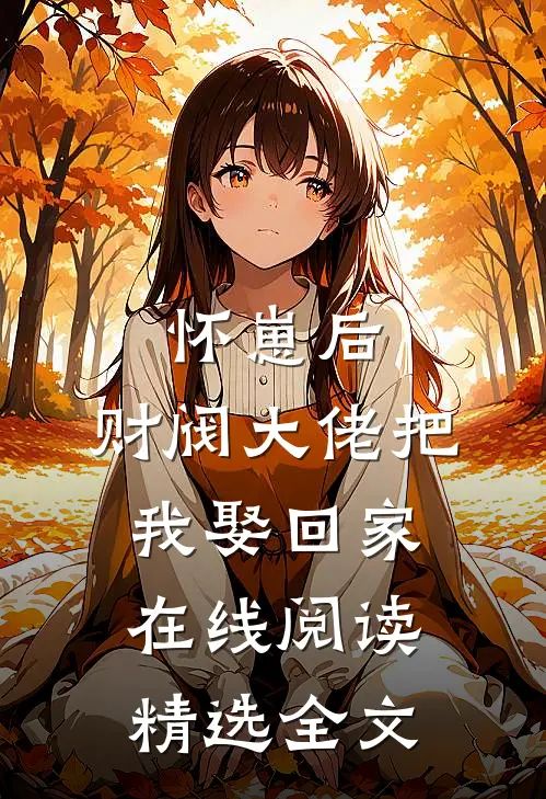 怀崽后,财阀大佬把我娶回家在线阅读精选全文