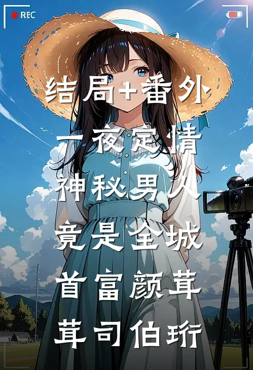 结局+番外一夜定情：神秘男人竟是全城首富颜茸茸司伯珩