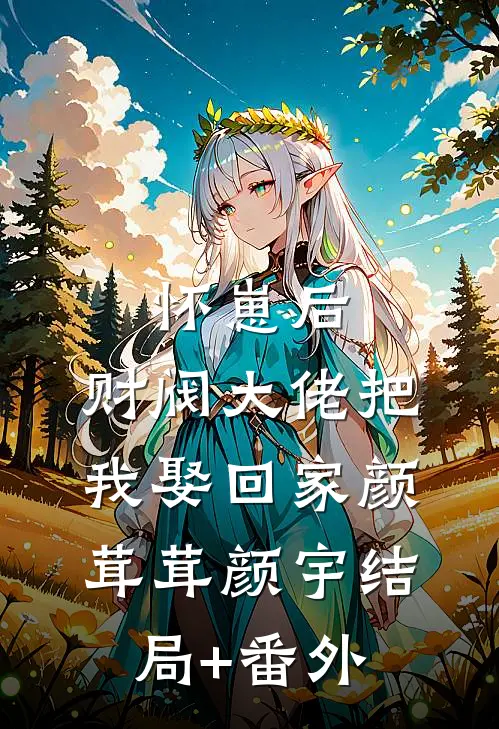 怀崽后，财阀大佬把我娶回家颜茸茸颜宇结局+番外