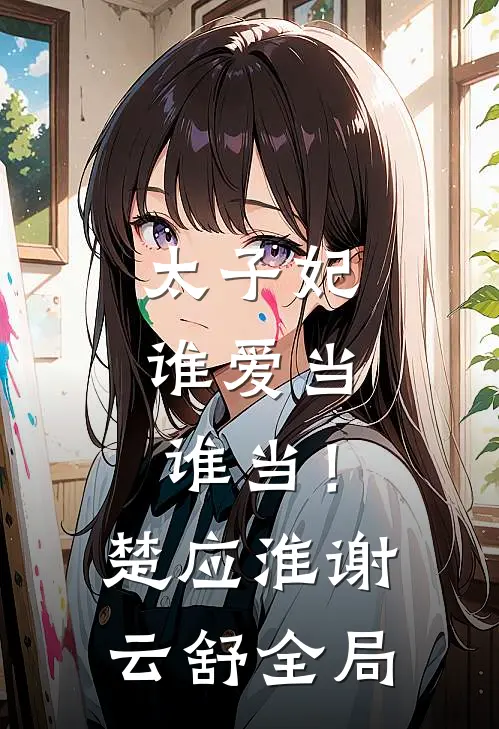 太子妃，谁爱当谁当！楚应淮谢云舒全局