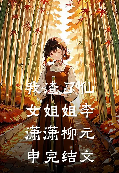 我渣了仙女姐姐李潇潇柳元申完结文